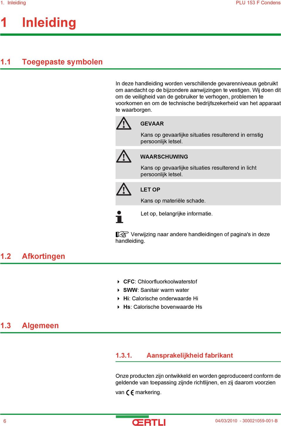 GEVAAR Kans op gevaarlijke situaties resulterend in ernstig persoonlijk letsel. WAARSCHUWING Kans op gevaarlijke situaties resulterend in licht persoonlijk letsel. LET OP Kans op materiële schade.