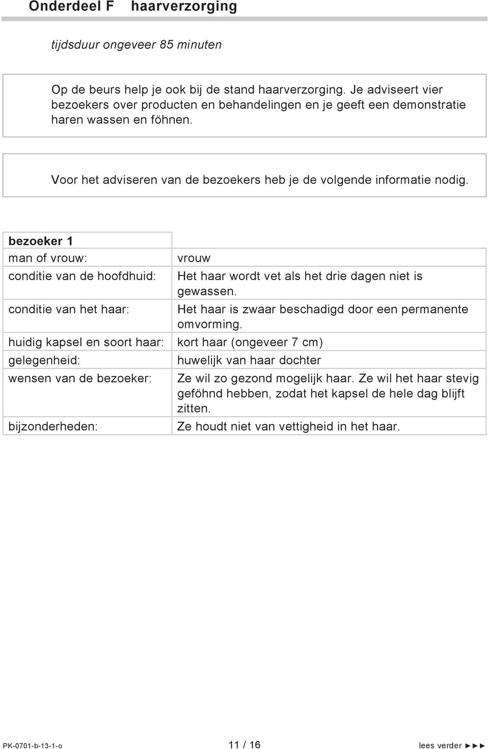 bezoeker 1 man of vrouw: conditie van de hoofdhuid: conditie van het haar: huidig kapsel en soort haar: gelegenheid: wensen van de bezoeker: bijzonderheden: vrouw Het haar wordt vet als het drie