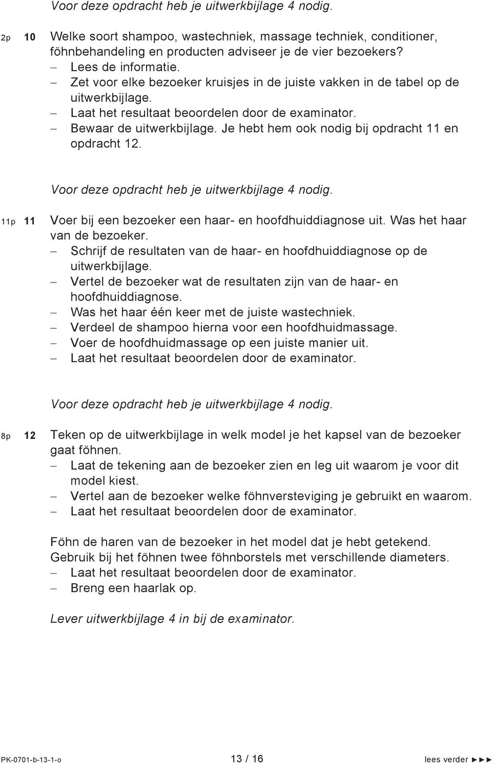 Je hebt hem ook nodig bij opdracht 11 en opdracht 12. Voor deze opdracht heb je uitwerkbijlage 4 nodig. 11p 11 Voer bij een bezoeker een haar- en hoofdhuiddiagnose uit. Was het haar van de bezoeker.