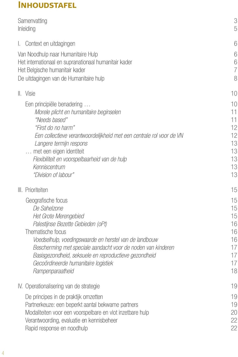 visie 10 Een principiële benadering 10 Morele plicht en humanitaire beginselen 11 Needs based 11 First do no harm 12 Een collectieve verantwoordelijkheid met een centrale rol voor de VN 12 Langere