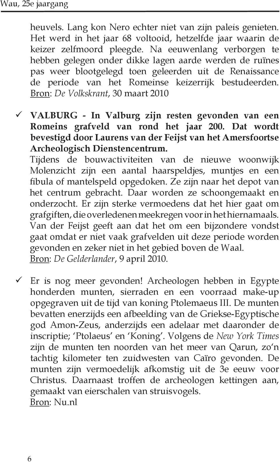 Bron: De Volkskrant, 30 maart 2010 VALBURG - In Valburg zijn resten gevonden van een Romeins grafveld van rond het jaar 200.