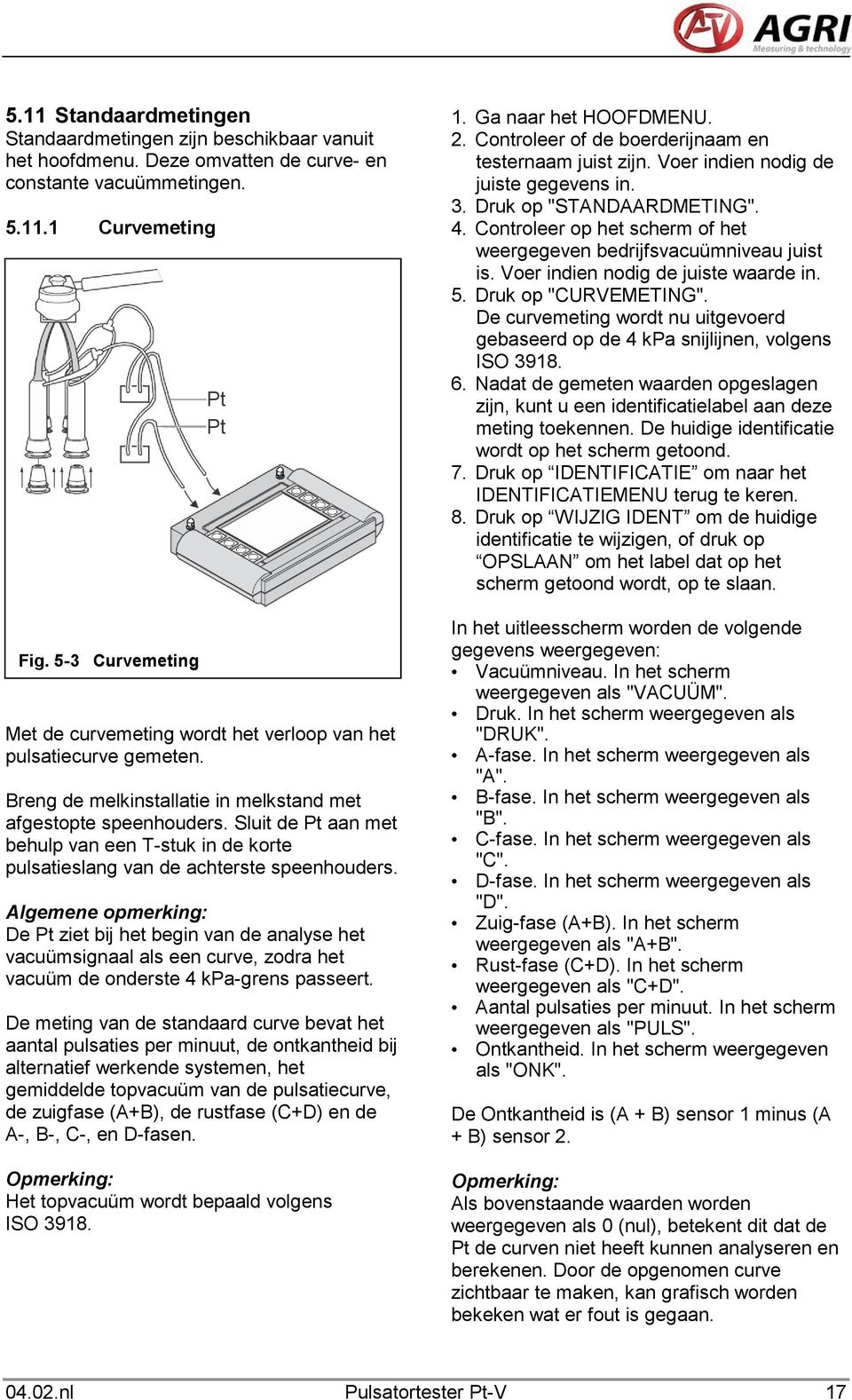 Sluit de Pt aan met behulp van een T-stuk in de korte pulsatieslang van de achterste speenhouders.