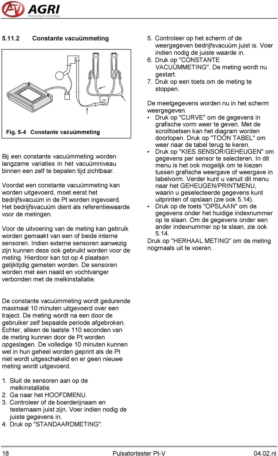 Voor de uitvoering van de meting kan gebruik worden gemaakt van een of beide interne sensoren. Indien externe sensoren aanwezig zijn kunnen deze ook gebruikt worden voor de meting.