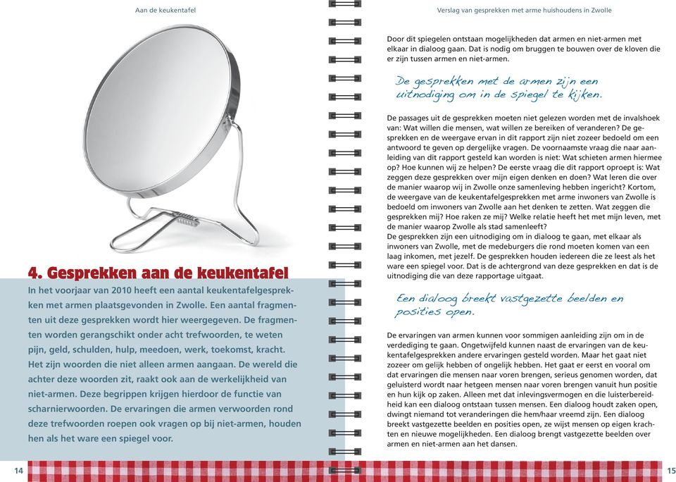 Gesprekken aan de keukentafel In het voorjaar van 2010 heeft een aantal keukentafelgesprekken met armen plaatsgevonden in Zwolle. Een aantal fragmenten uit deze gesprekken wordt hier weergegeven.
