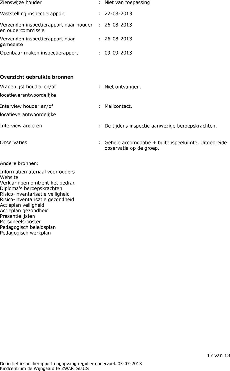 : Niet ontvangen. : Mailcontact. : De tijdens inspectie aanwezige beroepskrachten. Observaties : Gehele accomodatie + buitenspeeluimte. Uitgebreide observatie op de groep.