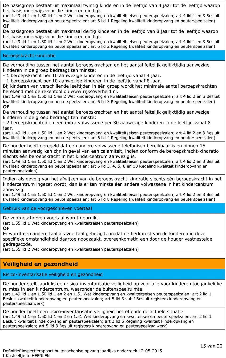 peuterspeelzalen) OF De basisgroep bestaat uit maximaal dertig kinderen in de leeftijd van 8 jaar tot de leeftijd waarop het basisonderwijs voor die kinderen eindigt. (art 1.49 lid 1 en 1.