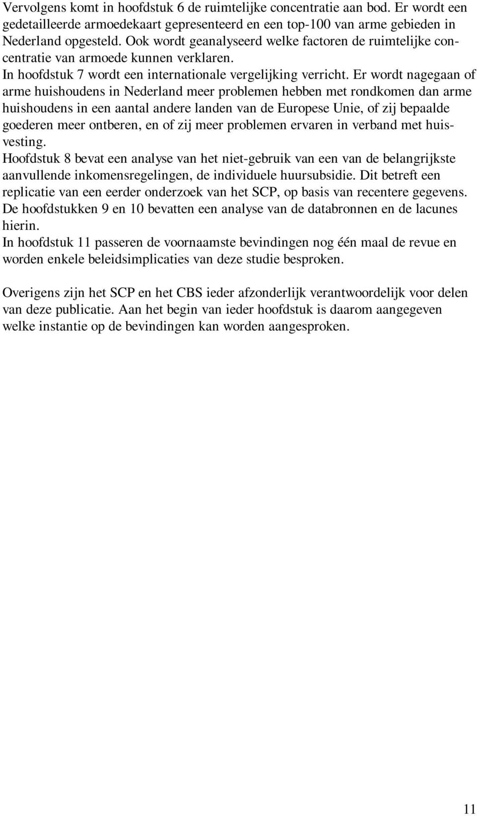 Er wordt nagegaan of arme huishoudens in Nederland meer problemen hebben met rondkomen dan arme huishoudens in een aantal andere landen van de Europese Unie, of zij bepaalde goederen meer ontberen,