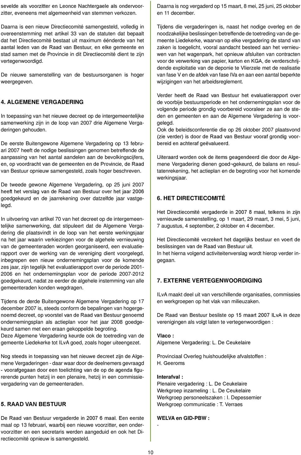 Raad van Bestuur, en elke gemeente en stad samen met de Provincie in dit Directiecomité dient te zijn vertegenwoordigd. De nieuwe samenstelling van de bestuursorganen is hoger weergegeven. 4.