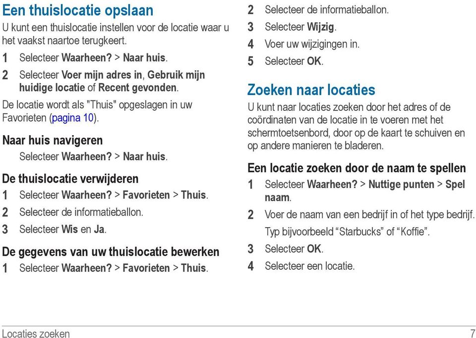 > Naar huis. De thuislocatie verwijderen 1 Selecteer Waarheen? > Favorieten > Thuis. 2 Selecteer de informatieballon. 3 Selecteer Wis en Ja.