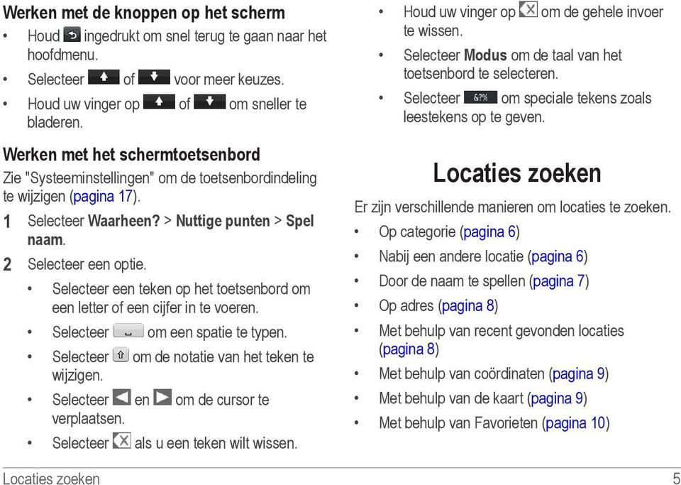 Selecteer een teken op het toetsenbord om een letter of een cijfer in te voeren. Selecteer om een spatie te typen. Selecteer om de notatie van het teken te wijzigen.