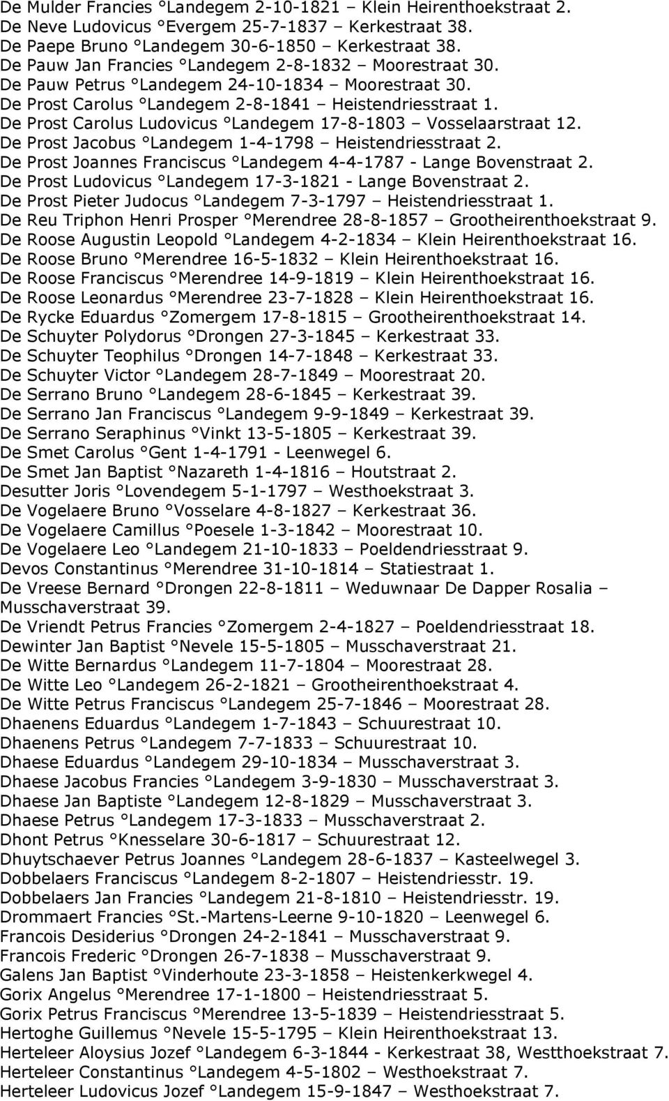 De Prost Carolus Ludovicus Landegem 17-8-1803 Vosselaarstraat 12. De Prost Jacobus Landegem 1-4-1798 Heistendriesstraat 2. De Prost Joannes Franciscus Landegem 4-4-1787 - Lange Bovenstraat 2.