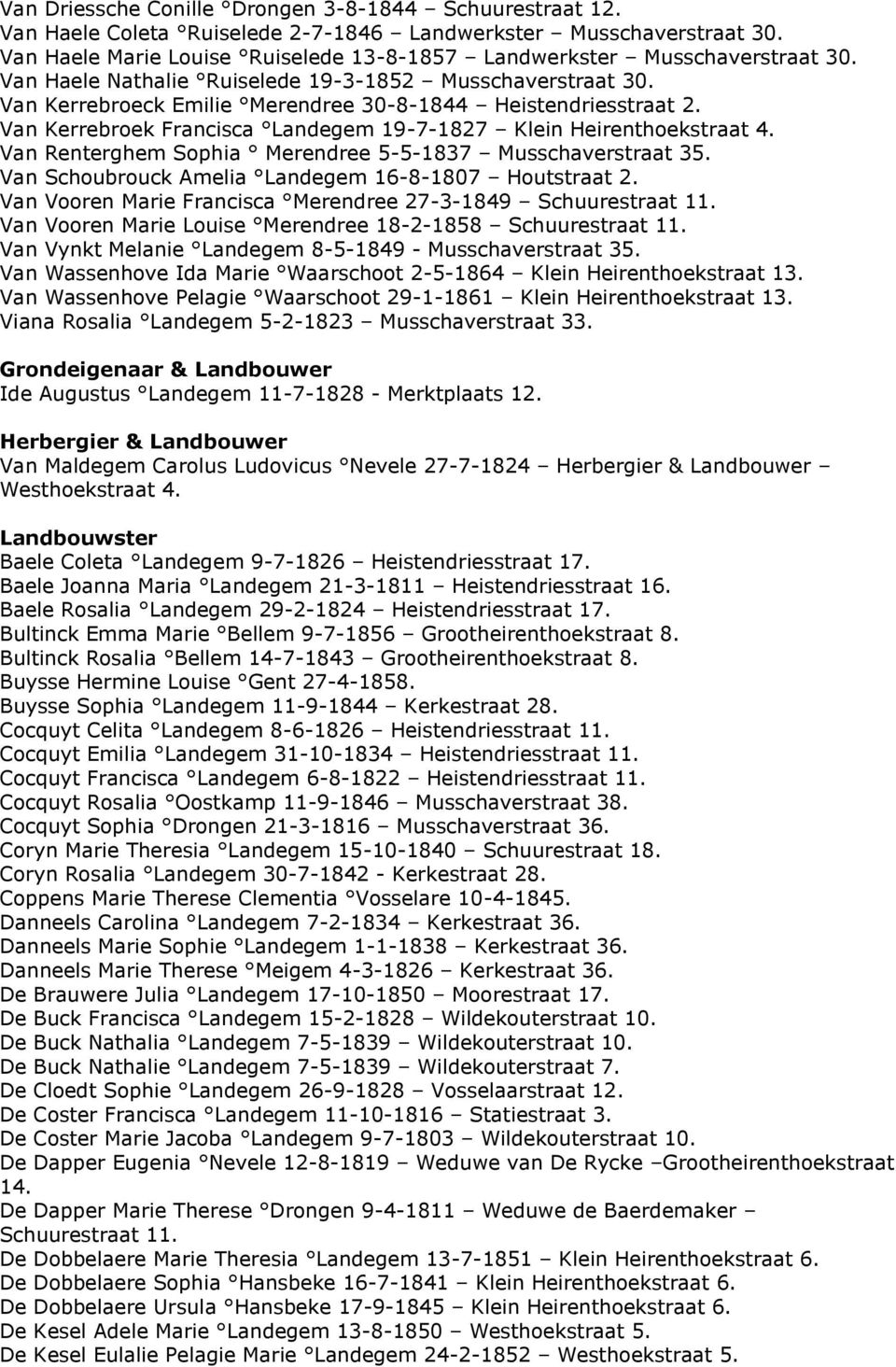 Van Kerrebroeck Emilie Merendree 30-8-1844 Heistendriesstraat 2. Van Kerrebroek Francisca Landegem 19-7-1827 Klein Heirenthoekstraat 4. Van Renterghem Sophia Merendree 5-5-1837 Musschaverstraat 35.