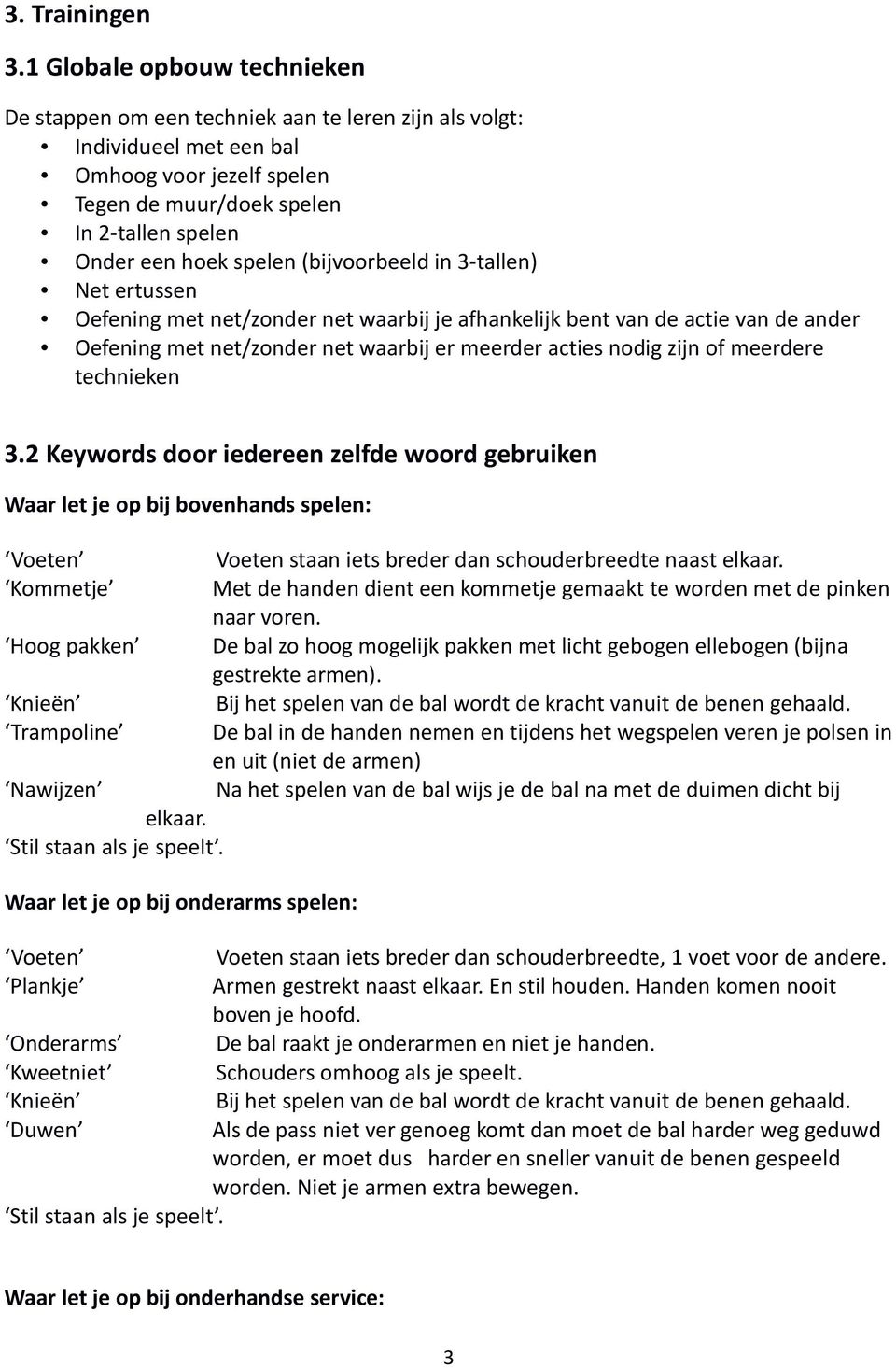 spelen (bijvoorbeeld in 3-tallen) Net ertussen Oefening met net/zonder net waarbij je afhankelijk bent van de actie van de ander Oefening met net/zonder net waarbij er meerder acties nodig zijn of