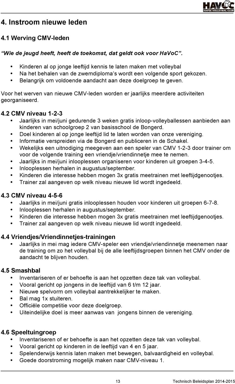 Voor het werven van nieuwe CMV-leden worden er jaarlijks meerdere activiteiten georganiseerd. 4.