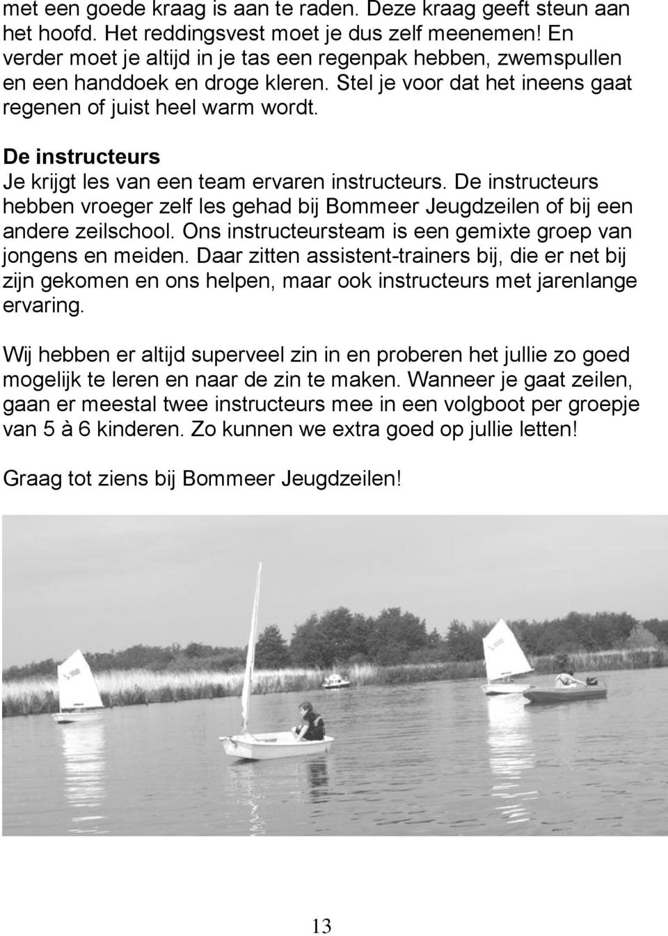 De instructeurs Je krijgt les van een team ervaren instructeurs. De instructeurs hebben vroeger zelf les gehad bij Bommeer Jeugdzeilen of bij een andere zeilschool.