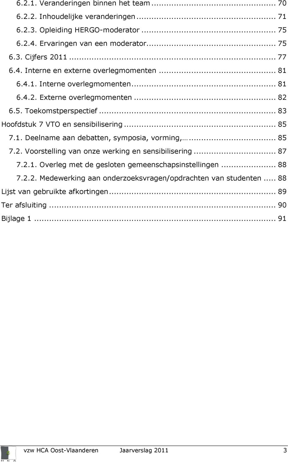 .. 83 Hoofdstuk 7 VTO en sensibilisering... 85 7.1. Deelname aan debatten, symposia, vorming,... 85 7.2. Voorstelling van onze werking en sensibilisering... 87 7.2.1. Overleg met de gesloten gemeenschapsinstellingen.