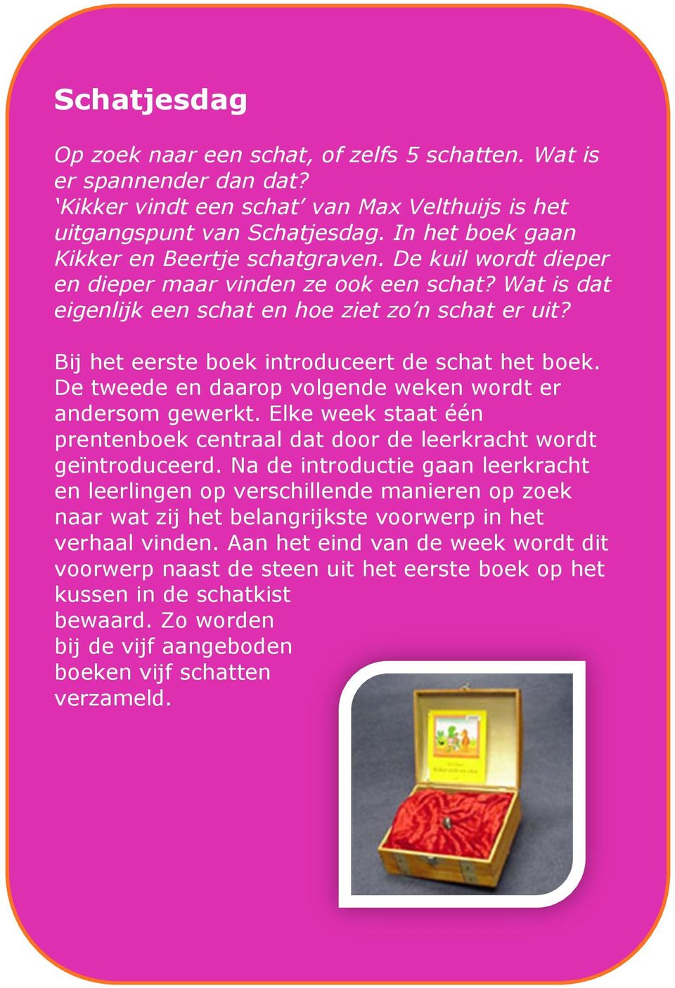 Bij het eerste boek introduceert de schat het boek. De tweede en daarop volgende weken wordt er andersom gewerkt. Elke week staat één prentenboek centraal dat door de leerkracht wordt geïntroduceerd.