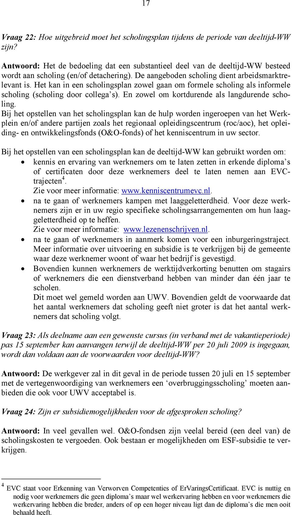 Het kan in een scholingsplan zowel gaan om formele scholing als informele scholing (scholing door collega s). En zowel om kortdurende als langdurende scholing.