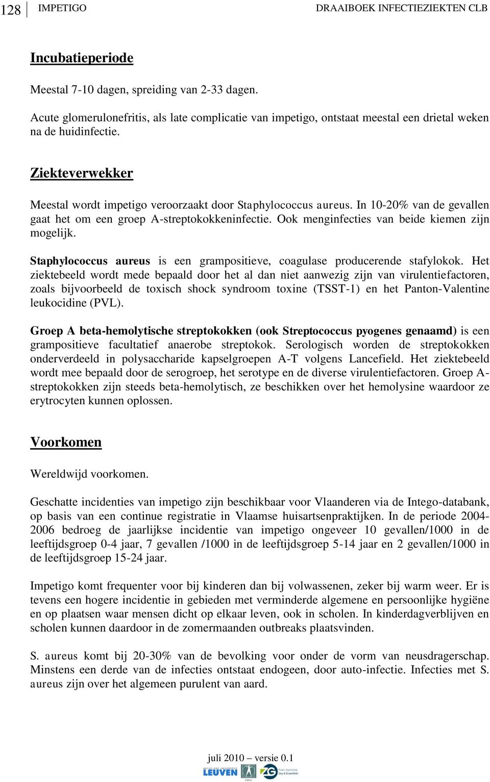 In 10-20% van de gevallen gaat het om een groep A-streptokokkeninfectie. Ook menginfecties van beide kiemen zijn mogelijk.