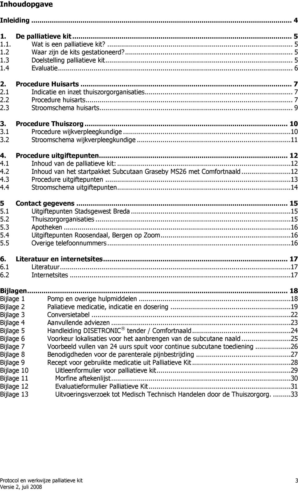 ..10 3.2 Stroomschema wijkverpleegkundige...11 4. Procedure uitgiftepunten... 12 4.1 Inhoud van de palliatieve kit:...12 4.2 Inhoud van het startpakket Subcutaan Graseby MS26 met Comfortnaald...12 4.3 Procedure uitgiftepunten.