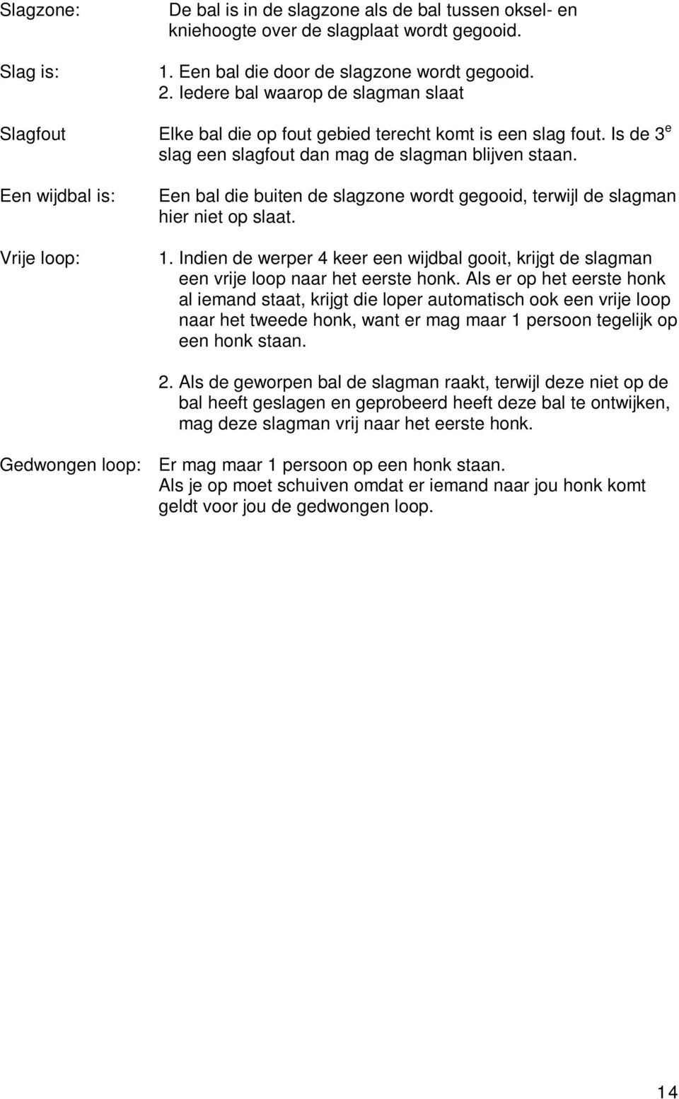 Een bal die buiten de slagzone wordt gegooid, terwijl de slagman hier niet op slaat. 1. Indien de werper 4 keer een wijdbal gooit, krijgt de slagman een vrije loop naar het eerste honk.