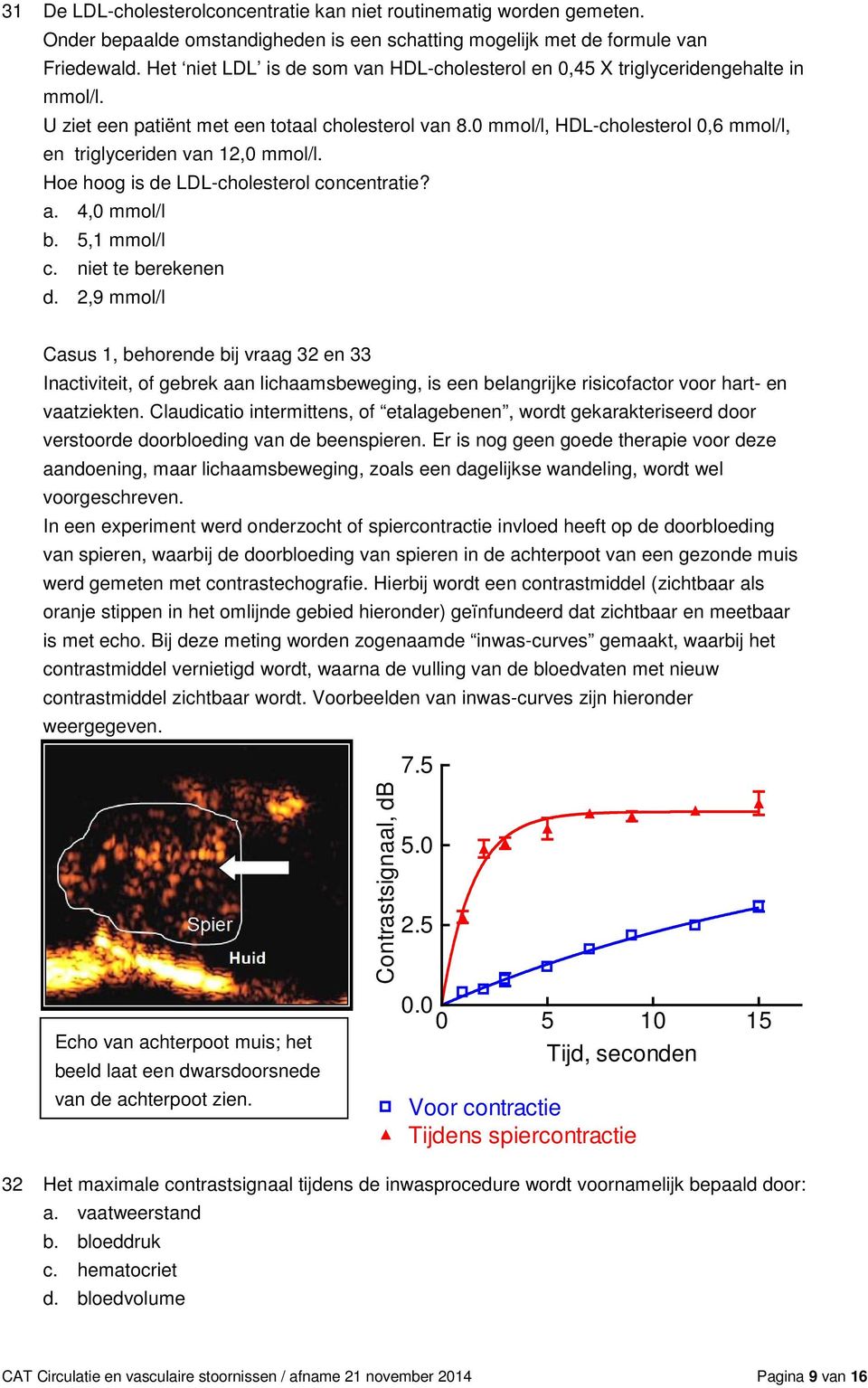 0 mmol/l, HDL-cholesterol 0,6 mmol/l, en triglyceriden van 12,0 mmol/l. Hoe hoog is de LDL-cholesterol concentratie? a. 4,0 mmol/l b. 5,1 mmol/l c. niet te berekenen d.