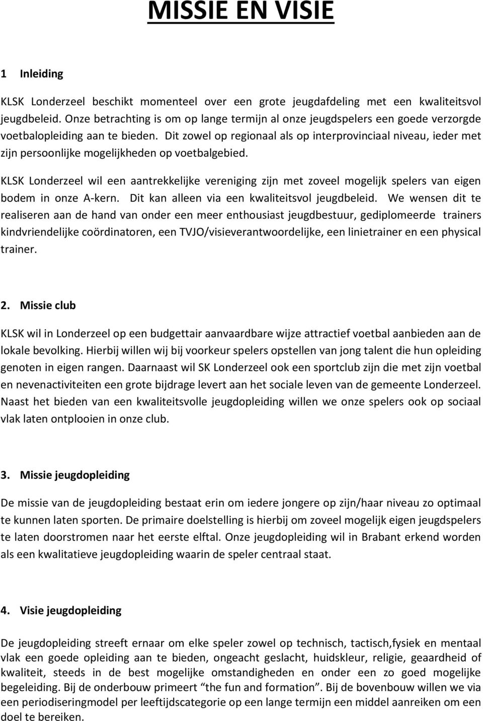 Dit zowel op regionaal als op interprovinciaal niveau, ieder met zijn persoonlijke mogelijkheden op voetbalgebied.