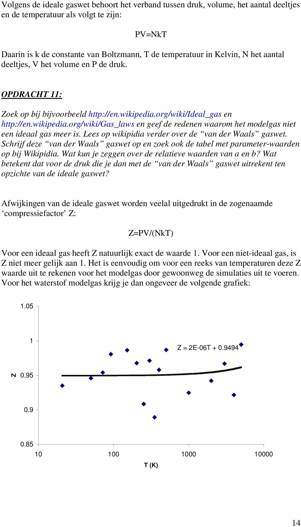 Lees op wikipidia verder over de van der Waals gaswet. Schrijf deze van der Waals gaswet op en zoek ook de tabel met parameter-waarden op bij Wikipidia.
