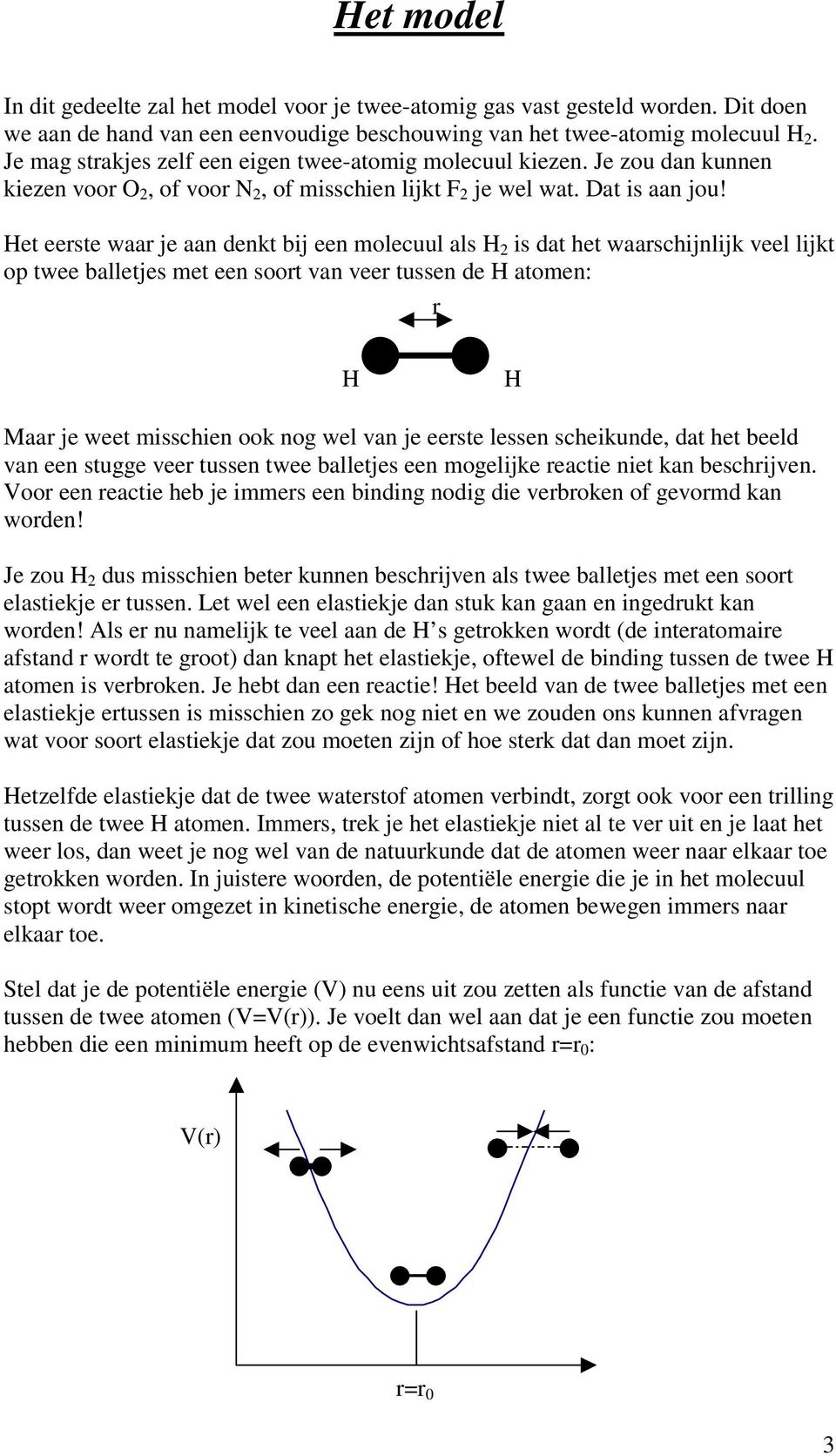 Het eerste waar je aan denkt bij een molecuul als H 2 is dat het waarschijnlijk veel lijkt op twee balletjes met een soort van veer tussen de H atomen: r H H Maar je weet misschien ook nog wel van je