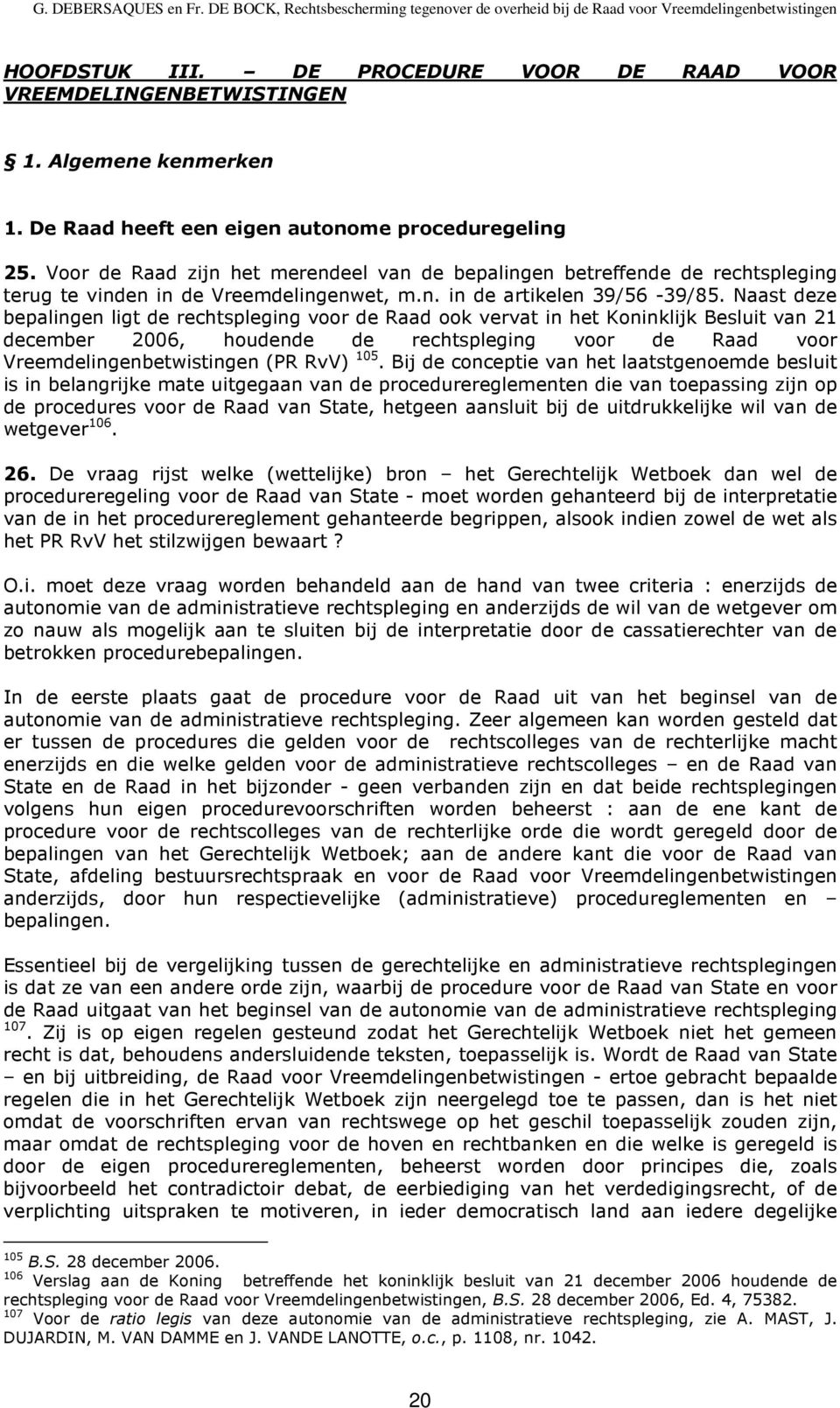 Naast deze bepalingen ligt de rechtspleging voor de Raad ook vervat in het Koninklijk Besluit van 21 december 2006, houdende de rechtspleging voor de Raad voor Vreemdelingenbetwistingen (PR RvV) 105.