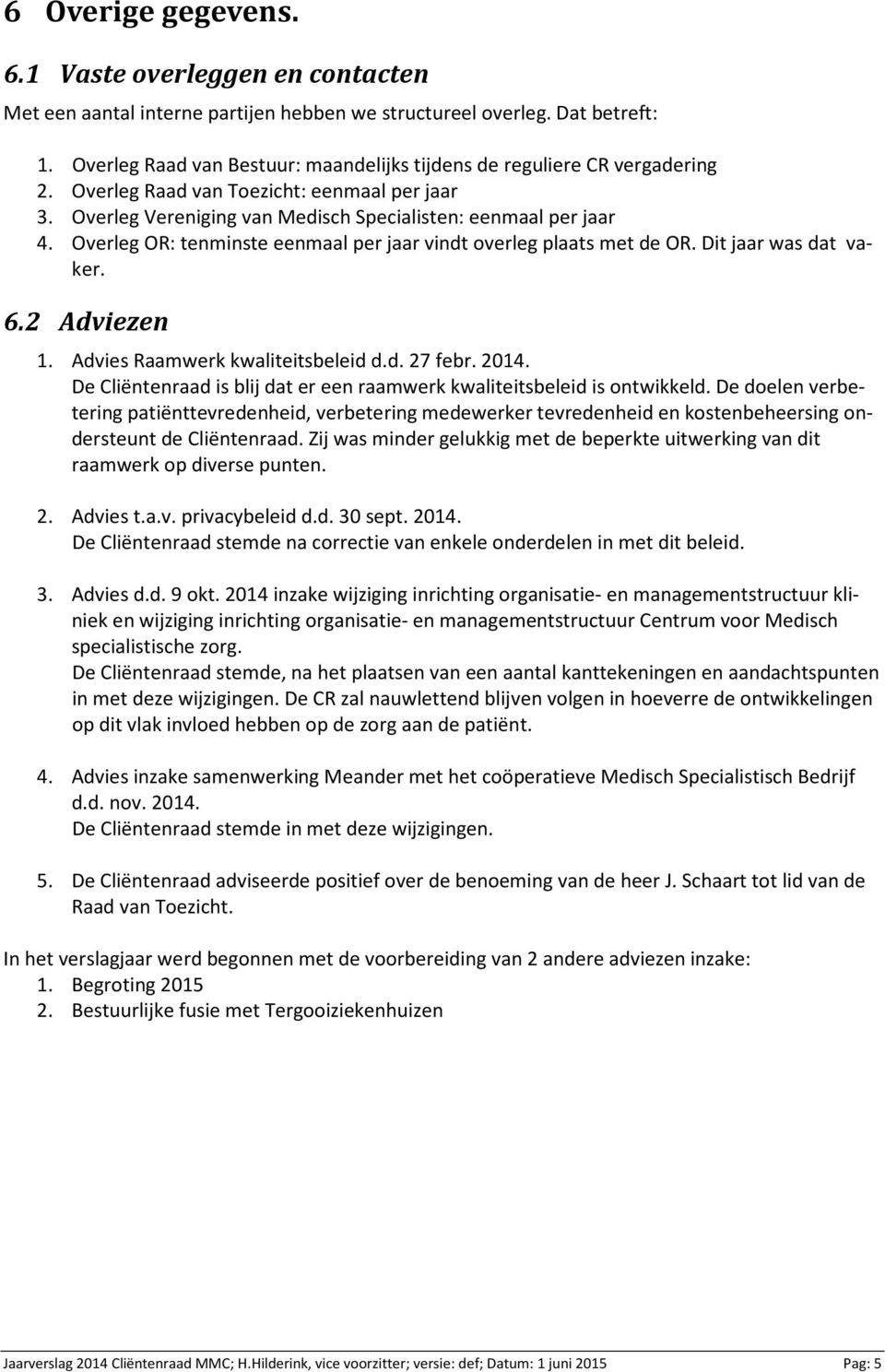 Overleg OR: tenminste eenmaal per jaar vindt overleg plaats met de OR. Dit jaar was dat vaker. 6.2 Adviezen 1. Advies Raamwerk kwaliteitsbeleid d.d. 27 febr. 2014.