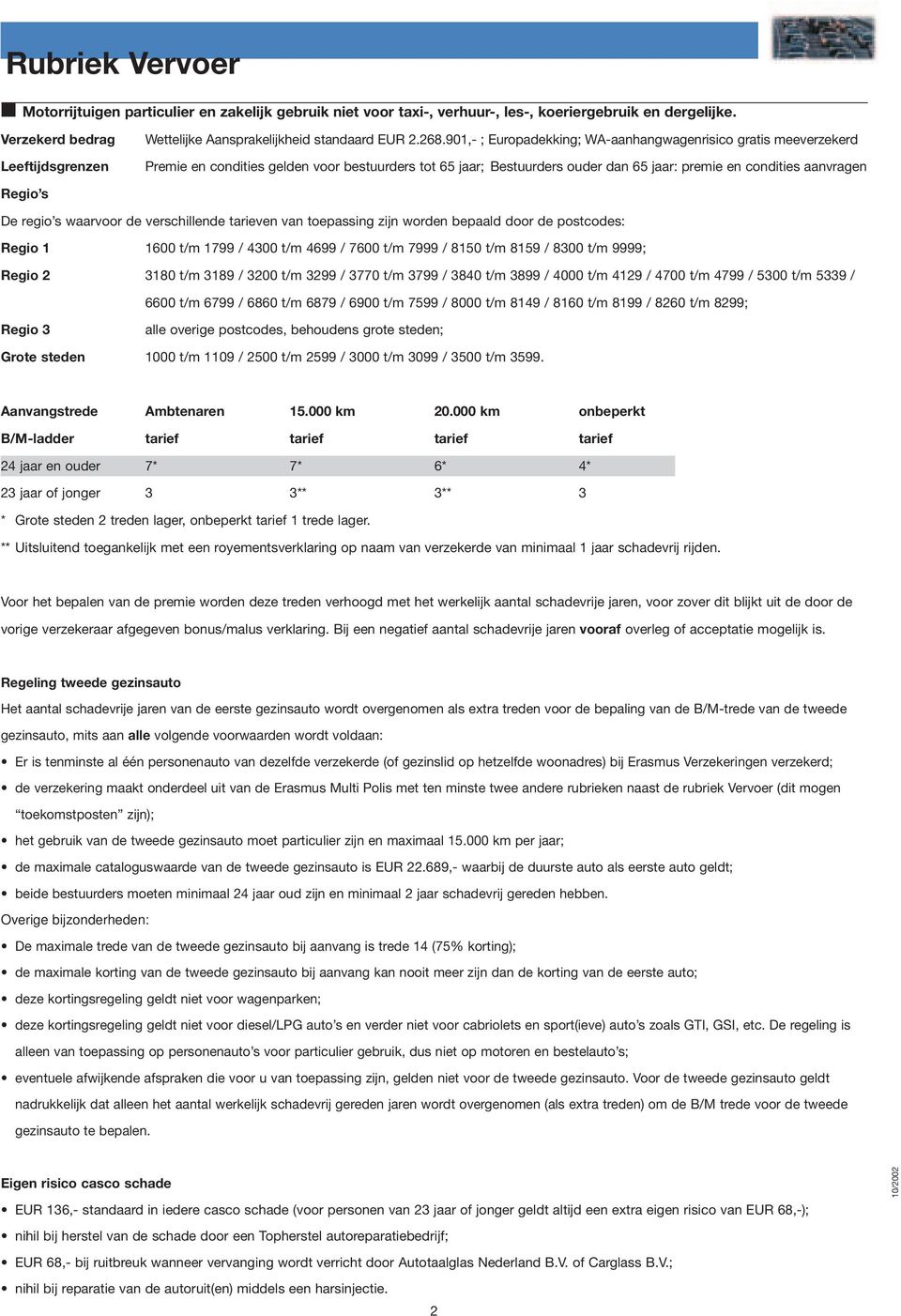 901,- ; Europadekking; WA-aanhangwagenrisico gratis meeverzekerd Premie en condities gelden voor bestuurders tot 65 jaar; Bestuurders ouder dan 65 jaar: premie en condities aanvragen Regio s De regio