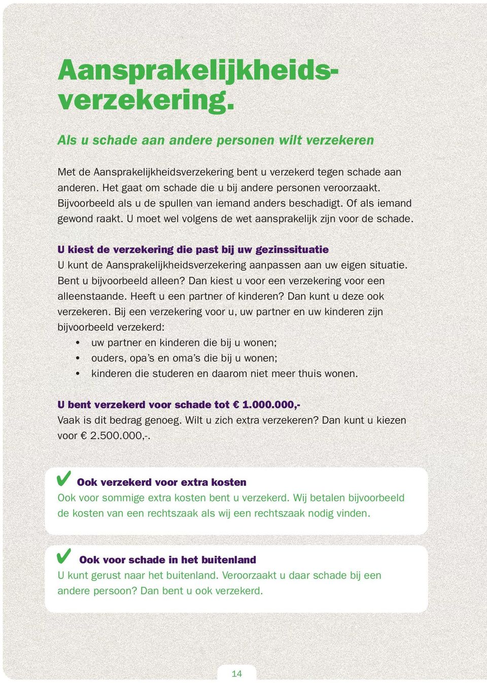 U moet wel volgens de wet aansprakelijk zijn voor de schade. U kiest de verzekering die past bij uw gezinssituatie U kunt de Aansprakelijkheidsverzekering aanpassen aan uw eigen situatie.