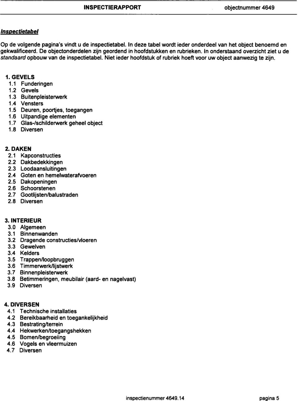 Niet ieder hoofdstuk of rubriek hoeft voor uw object aanwezig te zijn. 1. GEVELS 1.1 Funderingen 1.2 Gevels 1.3 Buitenpleisterwerk 1.4 Vensters 1.5 Deuren, poortjes, toegangen 1.