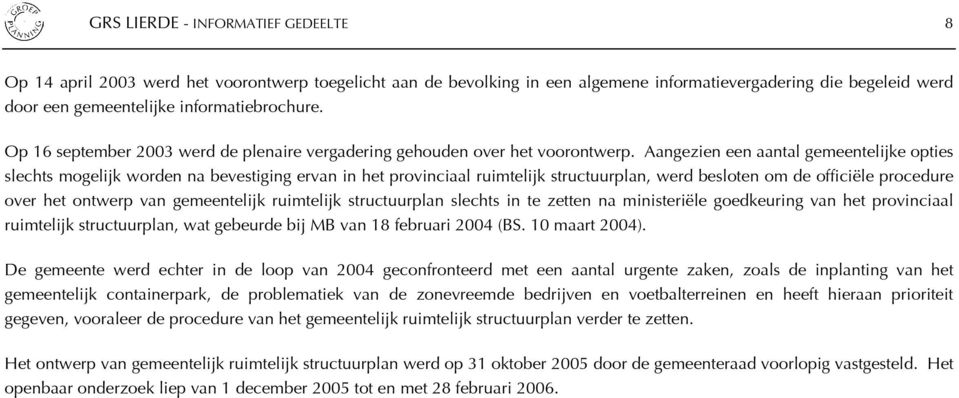 Aangezien een aantal gemeentelijke opties slechts mogelijk worden na bevestiging ervan in het provinciaal ruimtelijk structuurplan, werd besloten om de officiële procedure over het ontwerp van