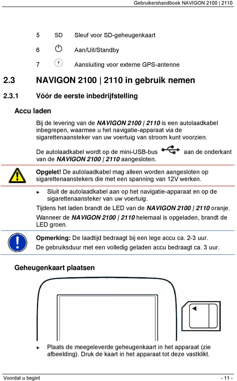 1 Vóór de eerste inbedrijfstelling Accu laden Bij de levering van de NAVIGON 2100 2110 is een autolaadkabel inbegrepen, waarmee u het navigatie-apparaat via de sigarettenaansteker van uw voertuig van