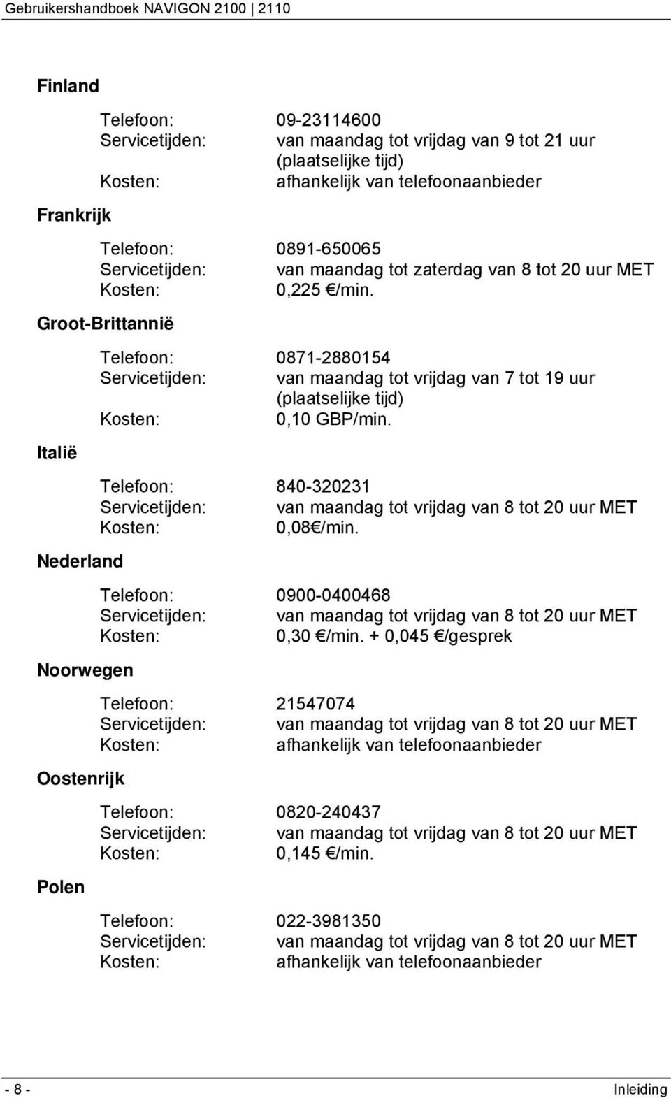 Italië Telefoon: 840-320231 Servicetijden: van maandag tot vrijdag van 8 tot 20 uur MET Kosten: 0,08 /min.