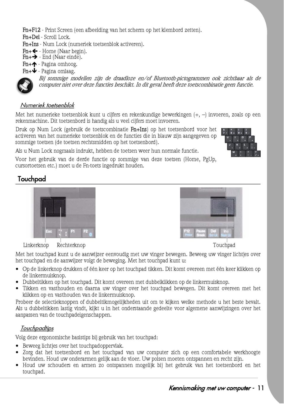 In dit geval heeft deze toetscombinatie geen functie. Numeriek toetsenblok Met het numerieke toetsenblok kunt u cijfers en rekenkundige bewerkingen (+, ) invoeren, zoals op een rekenmachine.