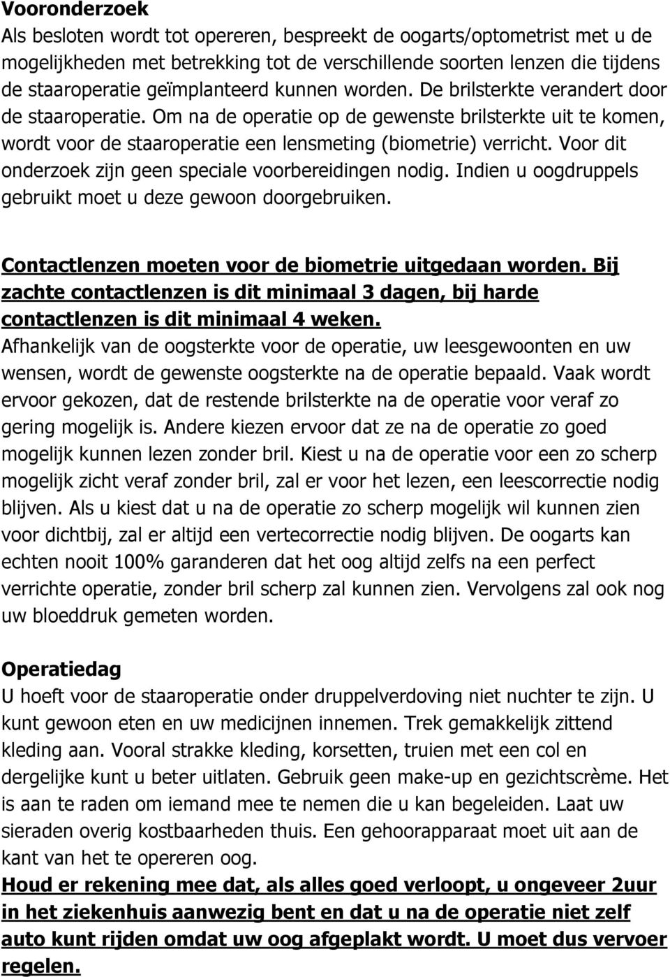 Voor dit onderzoek zijn geen speciale voorbereidingen nodig. Indien u oogdruppels gebruikt moet u deze gewoon doorgebruiken. Contactlenzen moeten voor de biometrie uitgedaan worden.