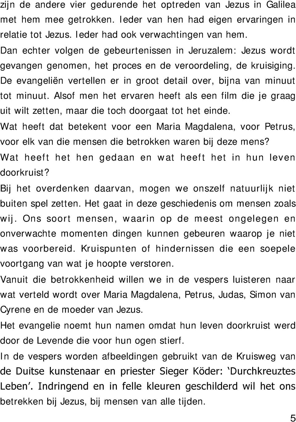 De evangeliën vertellen er in groot detail over, bijna van minuut tot minuut. Alsof men het ervaren heeft als een film die je graag uit wilt zetten, maar die toch doorgaat tot het einde.