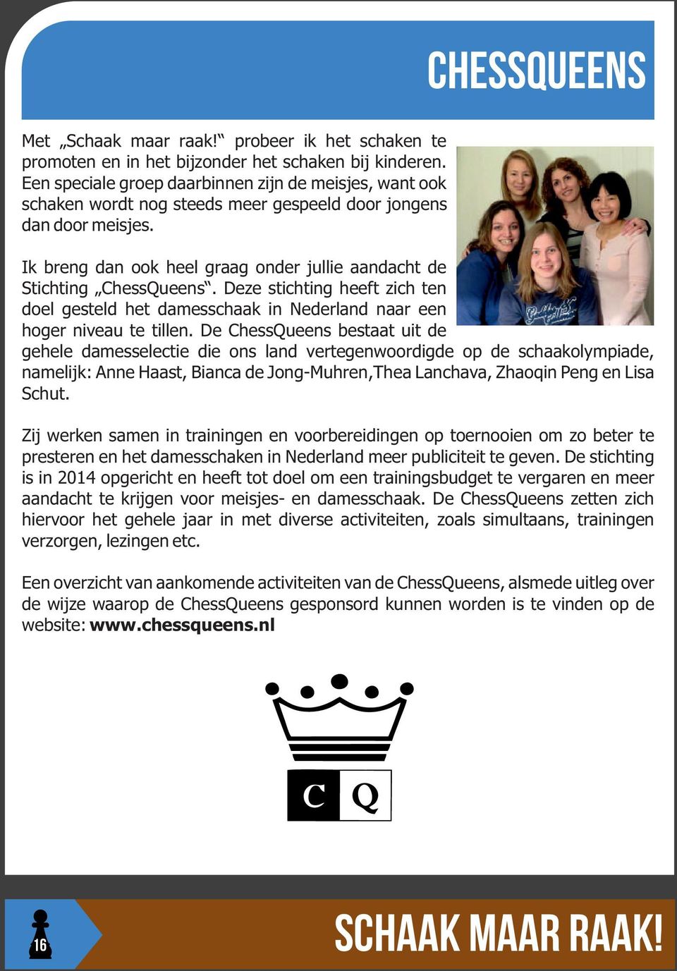 chessqueens Ik breng dan ook heel graag onder jullie aandacht de Stichting ChessQueens. Deze stichting heeft zich ten doel gesteld het damesschaak in Nederland naar een hoger niveau te tillen.