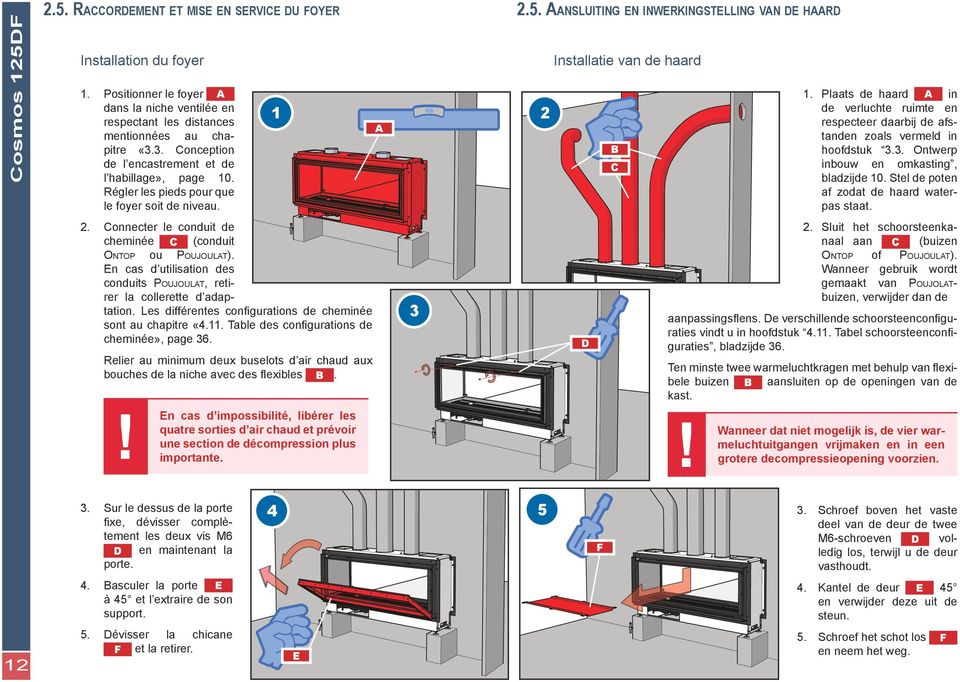 Plaats de haard A in de verluchte ruimte en respecteer daarbij de afstanden zoals vermeld in hoofdstuk 3.3. Ontwerp inbouw en omkasting, bladzijde 10. Stel de poten af zodat de haard waterpas staat.