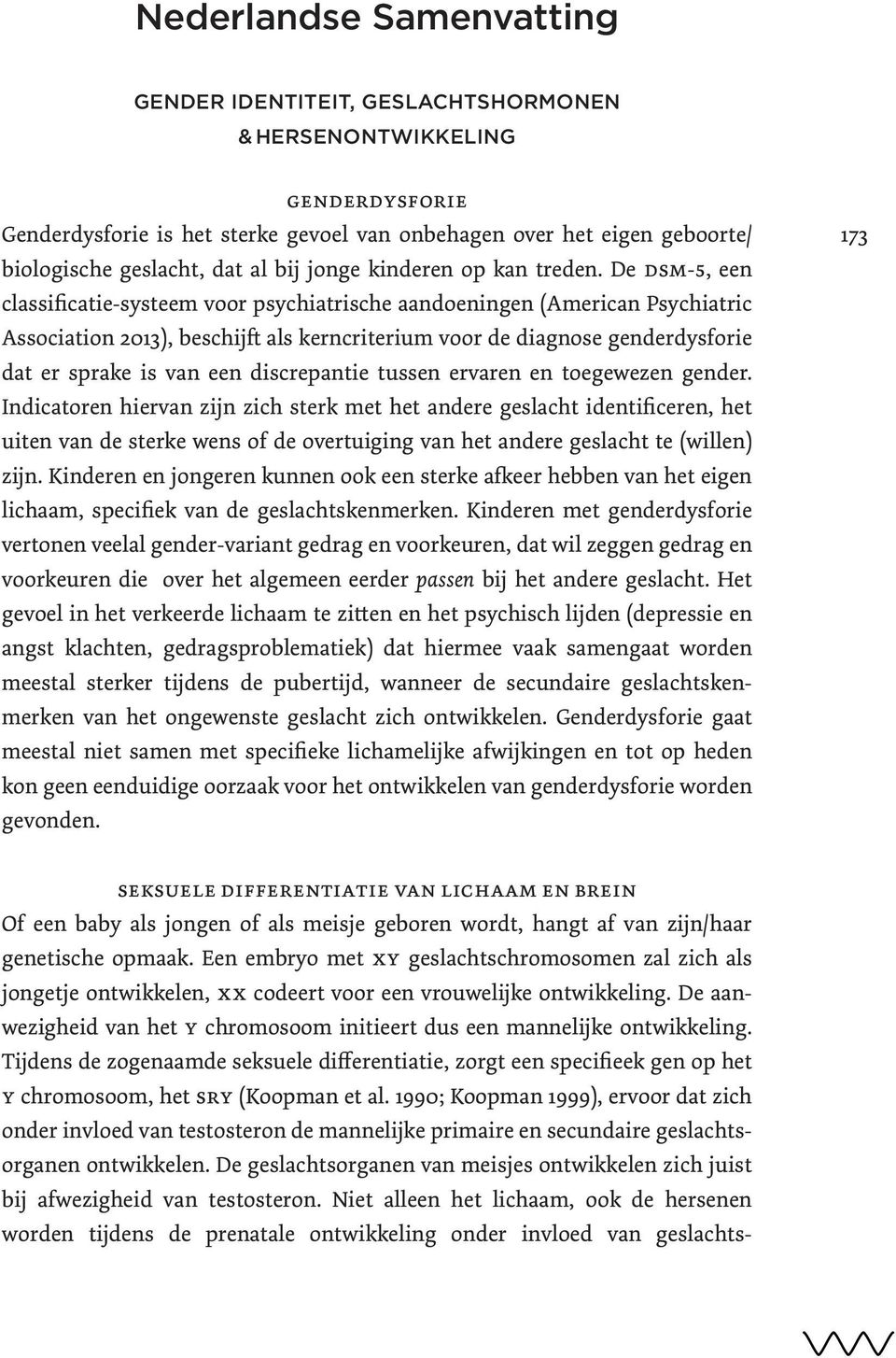 De DSM-5, een classificatie-systeem voor psychiatrische aandoeningen (American Psychiatric Association 2013), beschijft als kerncriterium voor de diagnose genderdysforie dat er sprake is van een