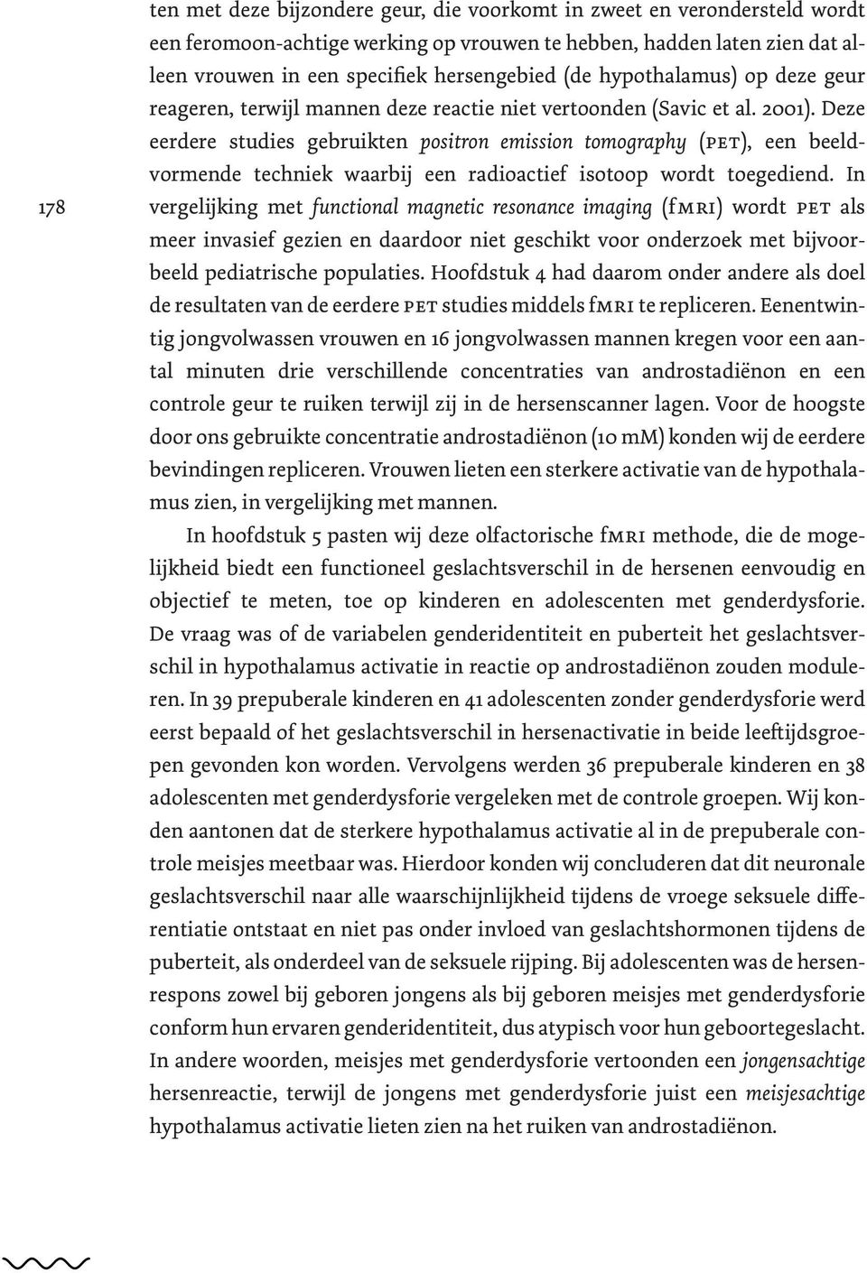 Deze eerdere studies gebruikten positron emission tomography (Pet), een beeldvormende techniek waarbij een radioactief isotoop wordt toegediend.