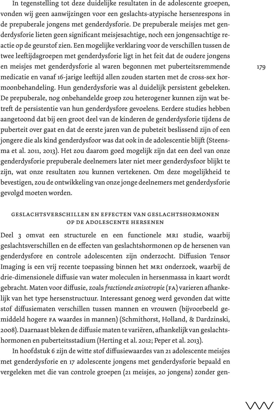 Een mogelijke verklaring voor de verschillen tussen de twee leeftijdsgroepen met genderdysforie ligt in het feit dat de oudere jongens en meisjes met genderdysforie al waren begonnen met