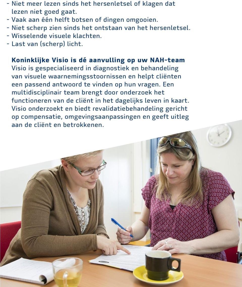 Koninklijke Visio is dé aanvulling op uw NAH-team Visio is gespecialiseerd in diagnostiek en behandeling van visuele waarnemingsstoornissen en helpt cliënten een passend