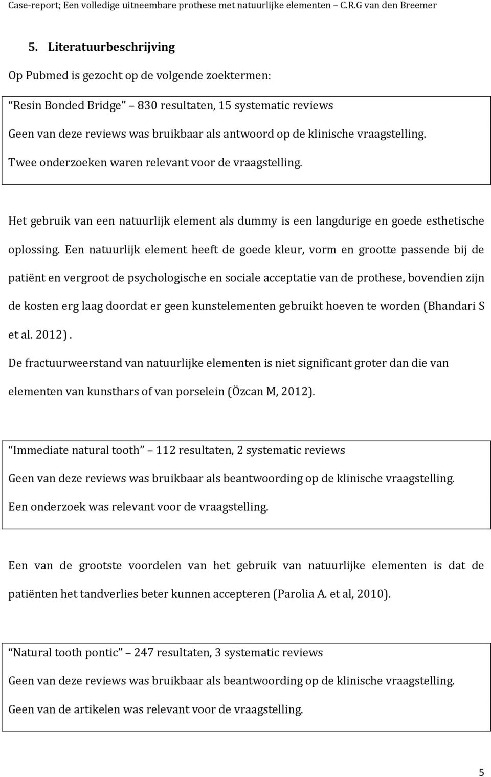 Een natuurlijk element heeft de goede kleur, vorm en grootte passende bij de patiënt en vergroot de psychologische en sociale acceptatie van de prothese, bovendien zijn de kosten erg laag doordat er