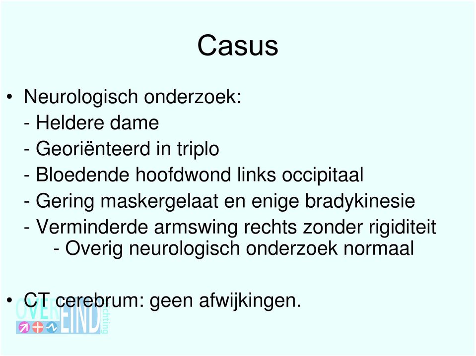 enige bradykinesie - Verminderde armswing rechts zonder rigiditeit