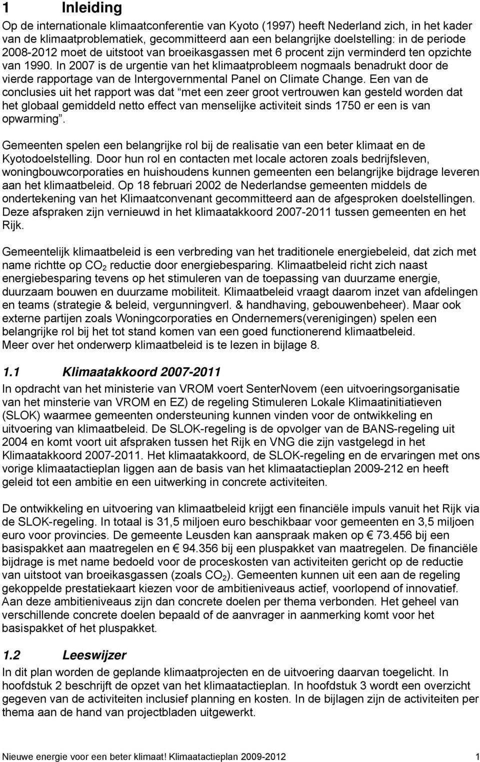 In 2007 is de urgentie van het klimaatprobleem nogmaals benadrukt door de vierde rapportage van de Intergovernmental Panel on Climate Change.