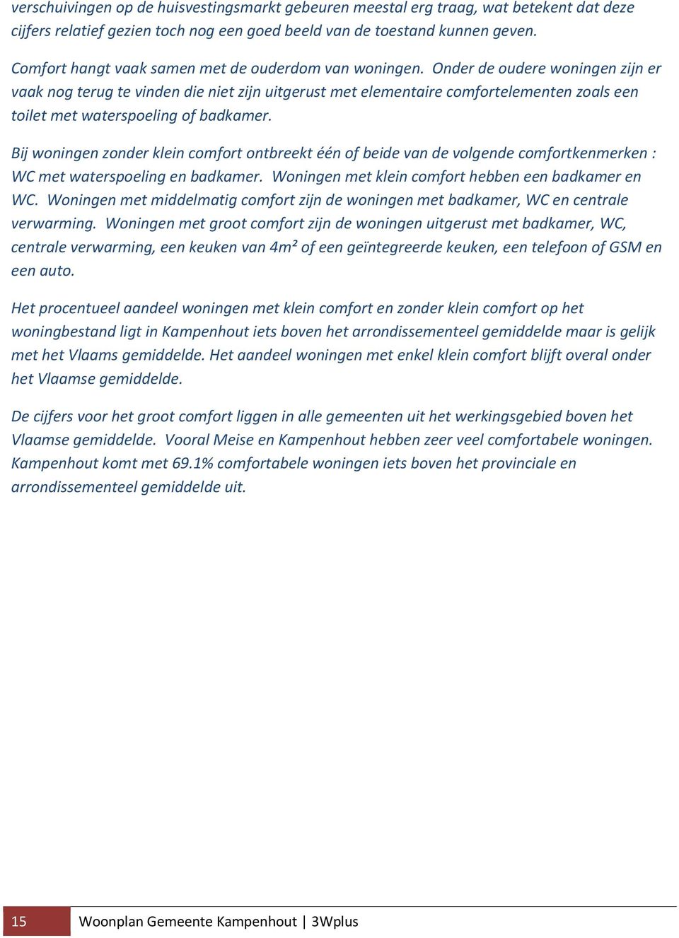 Onder de oudere woningen zijn er vaak nog terug te vinden die niet zijn uitgerust met elementaire comfortelementen zoals een toilet met waterspoeling of badkamer.